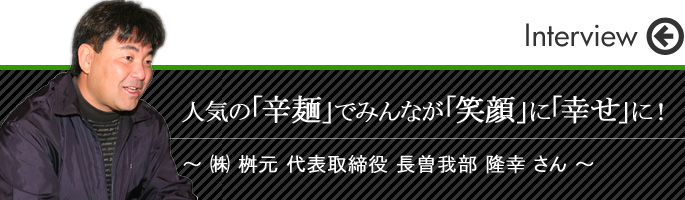 人気の「辛麺」でみんなが「笑顔」に「幸せ」に！㈱ 枡元 代表取締役 長曽我部 隆幸 さん