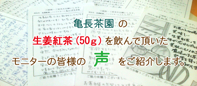 亀長茶園 の 生姜紅茶（50ｇ）を飲んで頂いた モニターの皆様の 声 をご紹介します。